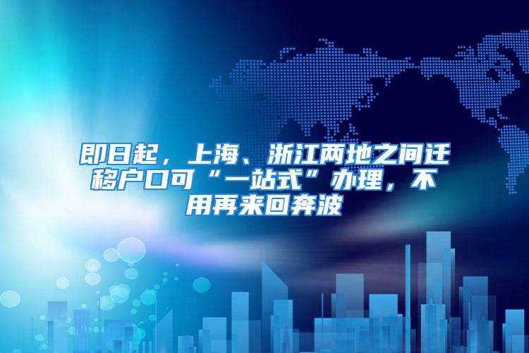 即日起，上海、浙江兩地之間遷移戶口可“一站式”辦理，不用再來(lái)回奔波