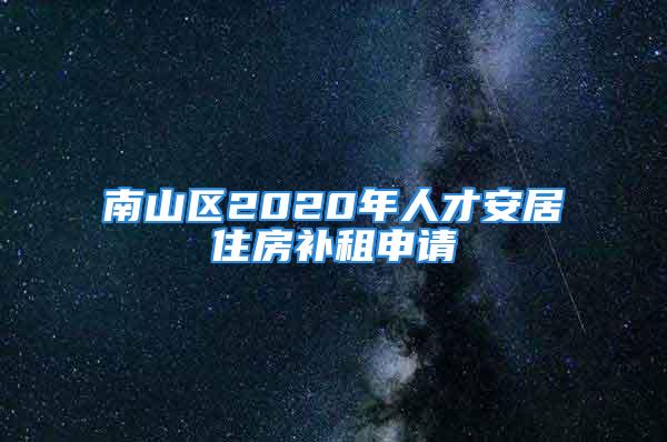 南山區(qū)2020年人才安居住房補租申請