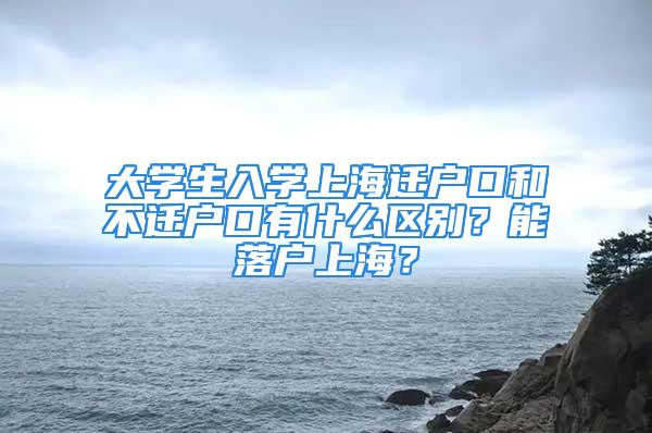 大學生入學上海遷戶口和不遷戶口有什么區(qū)別？能落戶上海？