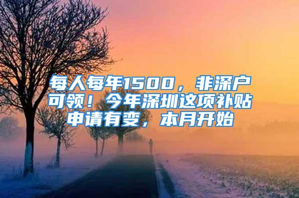 每人每年1500，非深戶可領(lǐng)！今年深圳這項(xiàng)補(bǔ)貼申請有變，本月開始