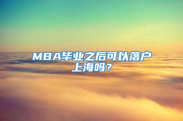 MBA畢業(yè)之后可以落戶上海嗎？