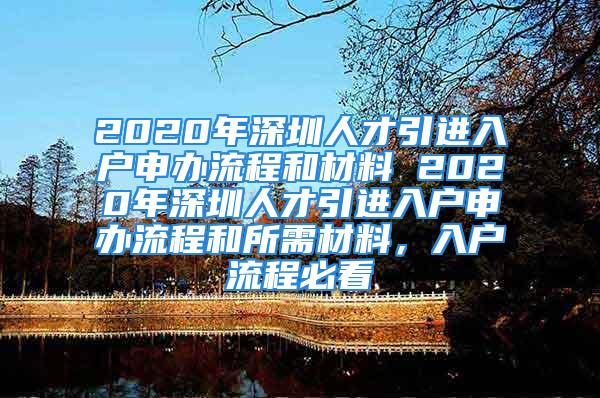 2020年深圳人才引進入戶申辦流程和材料 2020年深圳人才引進入戶申辦流程和所需材料，入戶流程必看