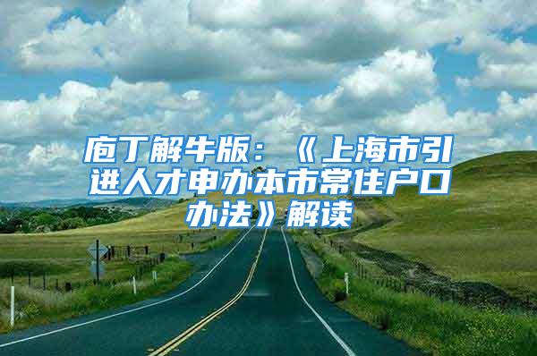 庖丁解牛版：《上海市引進(jìn)人才申辦本市常住戶口辦法》解讀