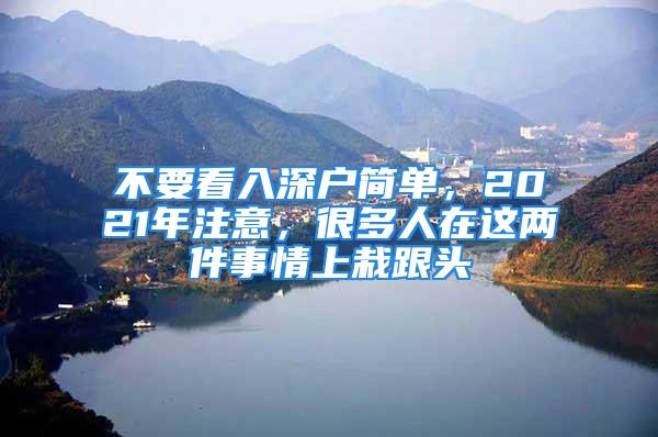 不要看入深戶簡單，2021年注意，很多人在這兩件事情上栽跟頭