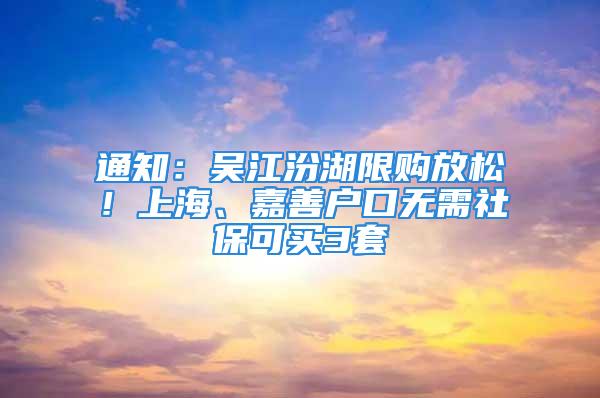 通知：吳江汾湖限購(gòu)放松！上海、嘉善戶(hù)口無(wú)需社?？少I(mǎi)3套