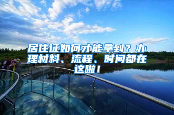 居住證如何才能拿到？辦理材料、流程、時間都在這啦！