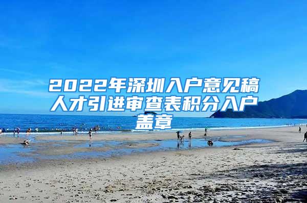 2022年深圳入戶意見稿人才引進審查表積分入戶蓋章