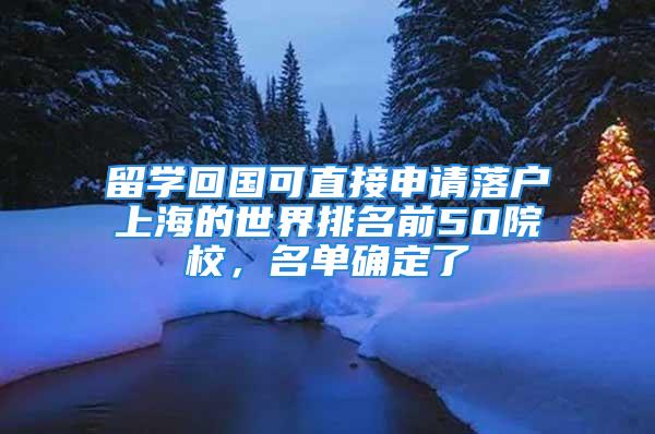 留學回國可直接申請落戶上海的世界排名前50院校，名單確定了