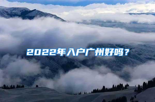 2022年入戶廣州好嗎？