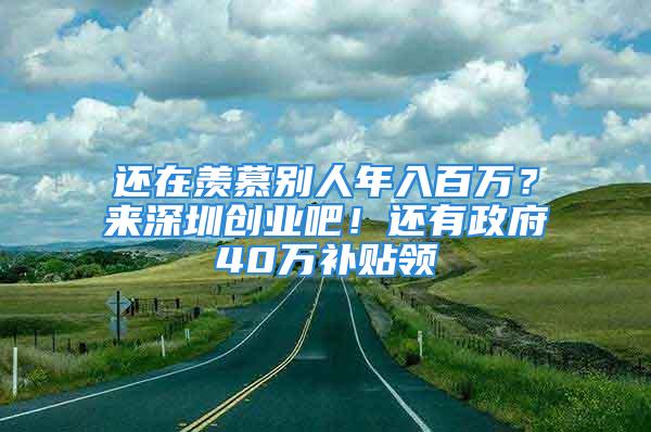 還在羨慕別人年入百萬？來深圳創(chuàng)業(yè)吧！還有政府40萬補(bǔ)貼領(lǐng)