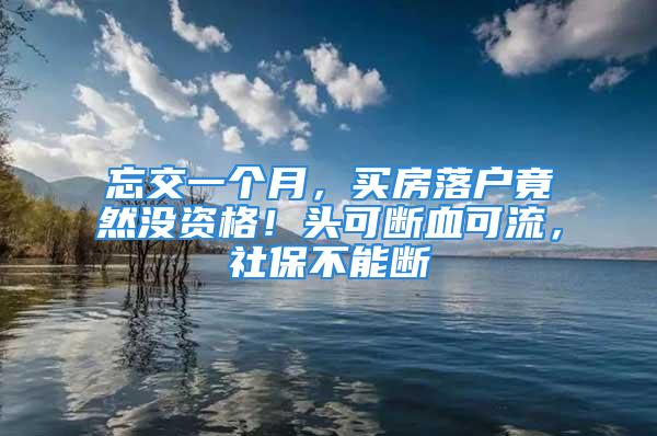 忘交一個(gè)月，買房落戶竟然沒(méi)資格！頭可斷血可流，社保不能斷