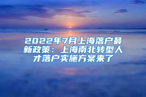 2022年7月上海落戶最新政策：上海南北轉(zhuǎn)型人才落戶實(shí)施方案來(lái)了