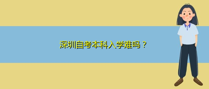 深圳自考本科入學(xué)難嗎？