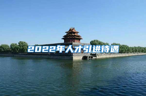 2022年人才引進(jìn)待遇