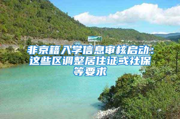 非京籍入學(xué)信息審核啟動：這些區(qū)調(diào)整居住證或社保等要求