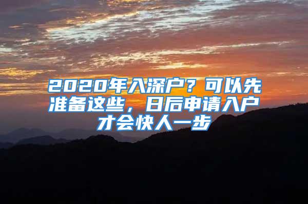 2020年入深戶？可以先準(zhǔn)備這些，日后申請(qǐng)入戶才會(huì)快人一步