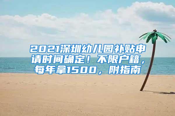 2021深圳幼兒園補(bǔ)貼申請(qǐng)時(shí)間確定！不限戶籍，每年拿1500，附指南