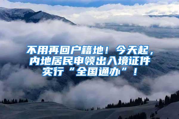 不用再回戶籍地！今天起，內(nèi)地居民申領(lǐng)出入境證件實行“全國通辦”！