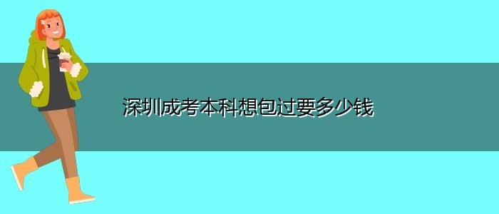 深圳成考本科想包過(guò)要多少錢