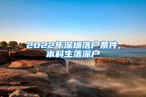 2022年深圳落戶條件,本科生落深戶