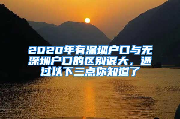 2020年有深圳戶口與無(wú)深圳戶口的區(qū)別很大，通過(guò)以下三點(diǎn)你知道了