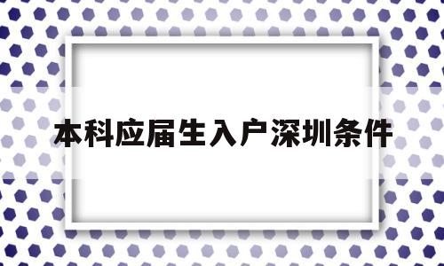 本科應屆生入戶深圳條件(應屆大學生落戶深圳需要什么條件) 應屆畢業(yè)生入戶深圳