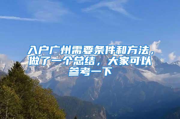 入戶(hù)廣州需要條件和方法，做了一個(gè)總結(jié)，大家可以參考一下