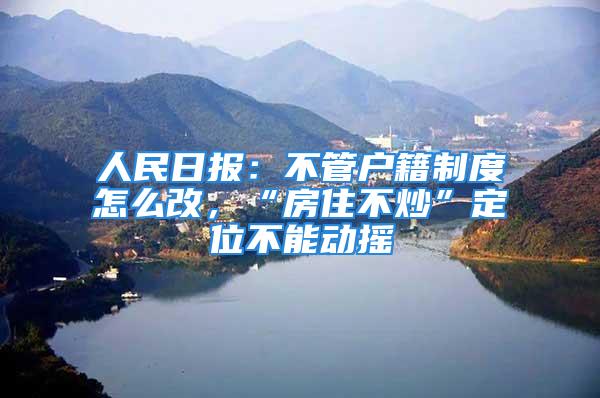 人民日?qǐng)?bào)：不管戶(hù)籍制度怎么改，“房住不炒”定位不能動(dòng)搖