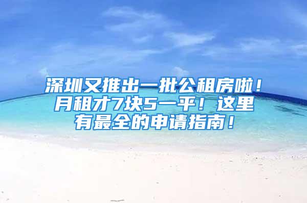 深圳又推出一批公租房啦！月租才7塊5一平！這里有最全的申請指南！