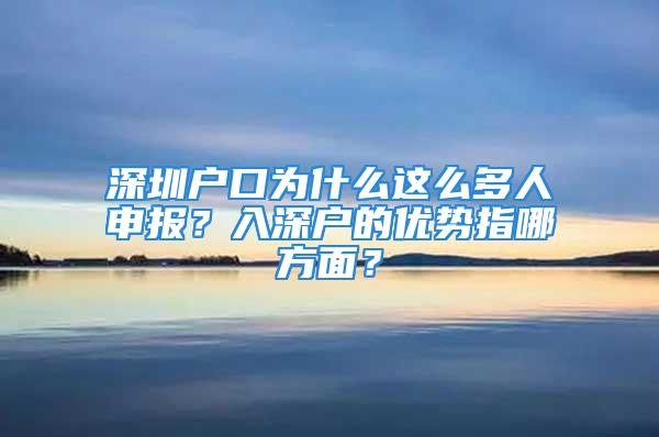 深圳戶口為什么這么多人申報？入深戶的優(yōu)勢指哪方面？