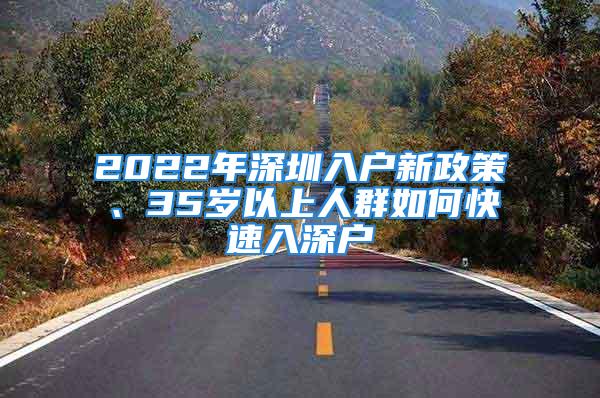 2022年深圳入戶新政策、35歲以上人群如何快速入深戶