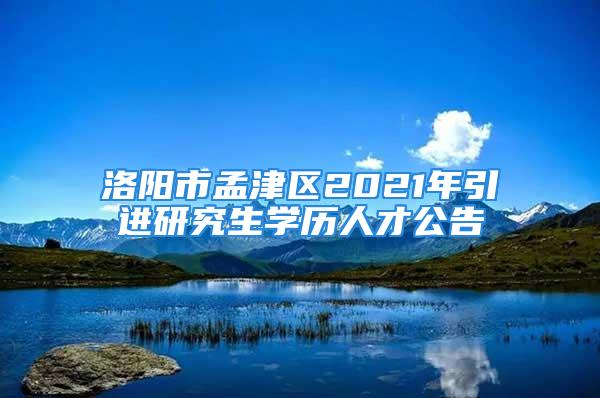 洛陽市孟津區(qū)2021年引進研究生學歷人才公告