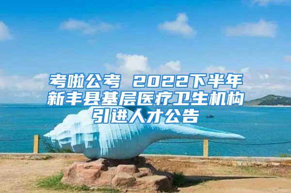 考啦公考 2022下半年新豐縣基層醫(yī)療衛(wèi)生機(jī)構(gòu)引進(jìn)人才公告