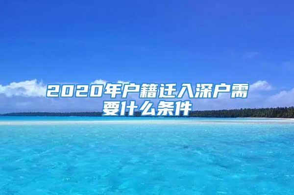 2020年戶籍遷入深戶需要什么條件