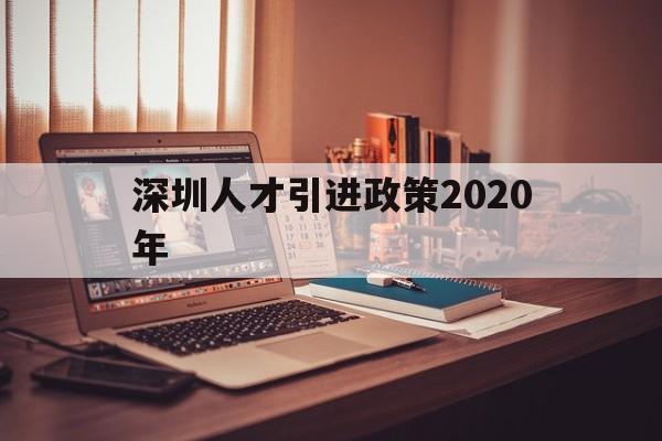 深圳人才引進(jìn)政策2020年(深圳人才引進(jìn)落戶條件2020年新規(guī)) 深圳核準(zhǔn)入戶