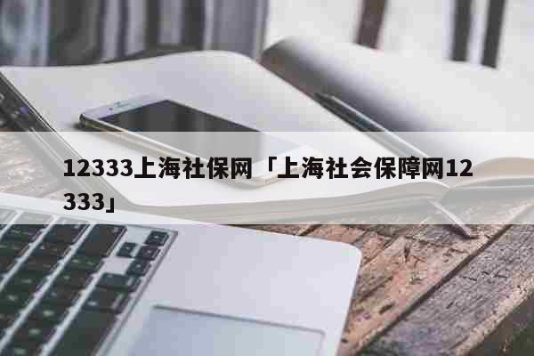 12333上海社保網(wǎng)「上海社會保障網(wǎng)12333」 考試