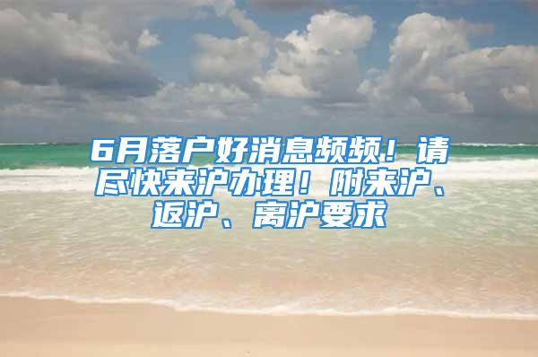 6月落戶好消息頻頻！請盡快來滬辦理！附來滬、返滬、離滬要求