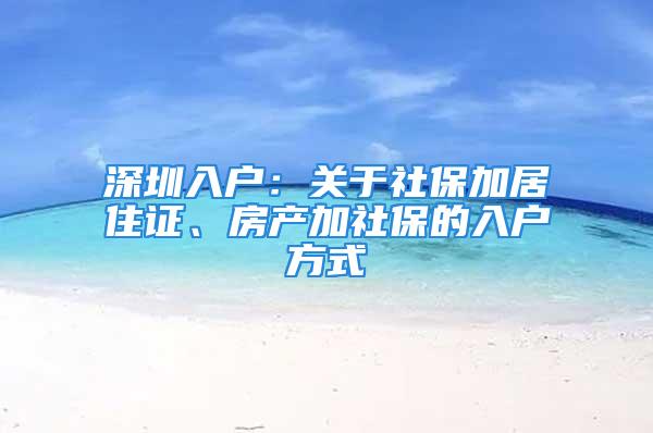 深圳入戶：關(guān)于社保加居住證、房產(chǎn)加社保的入戶方式