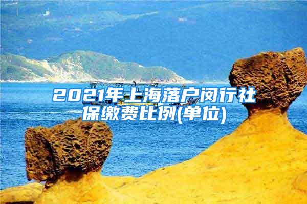 2021年上海落戶閔行社保繳費(fèi)比例(單位)