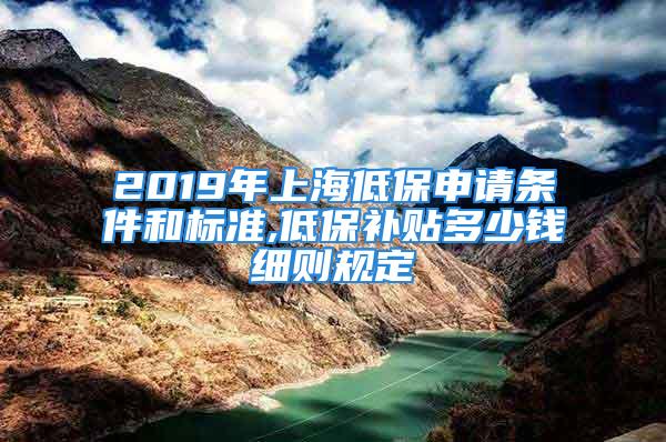 2019年上海低保申請條件和標準,低保補貼多少錢細則規(guī)定