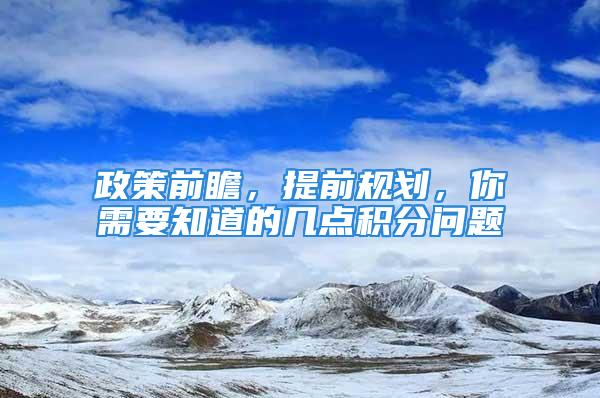 政策前瞻，提前規(guī)劃，你需要知道的幾點(diǎn)積分問題