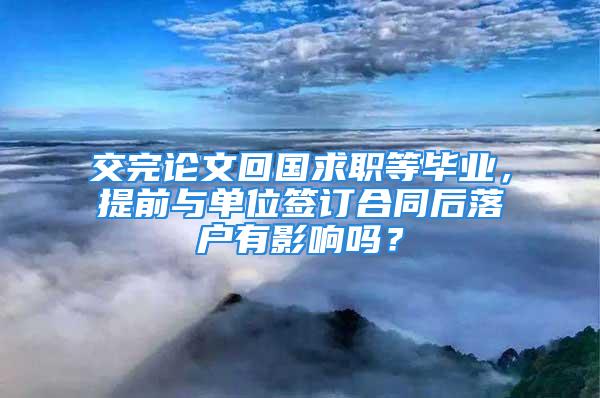 交完論文回國求職等畢業(yè)，提前與單位簽訂合同后落戶有影響嗎？