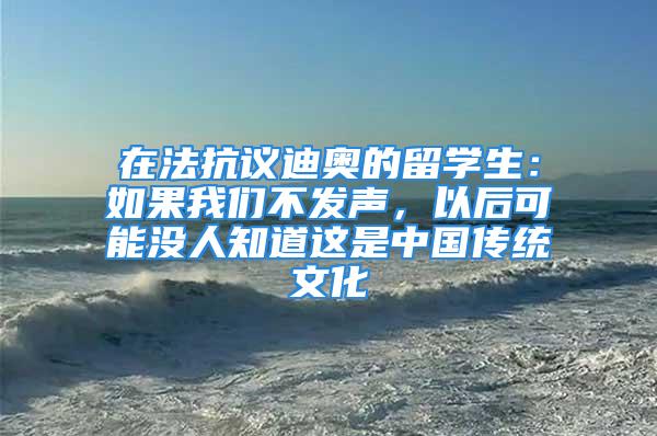 在法抗議迪奧的留學生：如果我們不發(fā)聲，以后可能沒人知道這是中國傳統文化