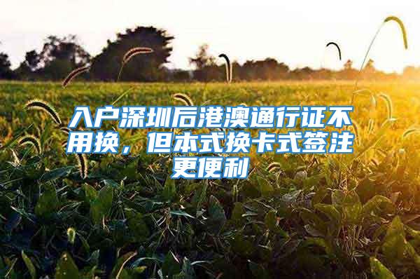 入戶深圳后港澳通行證不用換，但本式換卡式簽注更便利