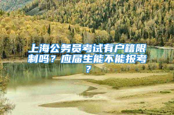 上海公務(wù)員考試有戶籍限制嗎？應(yīng)屆生能不能報(bào)考？