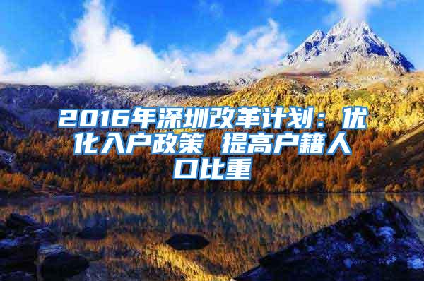 2016年深圳改革計(jì)劃：優(yōu)化入戶政策 提高戶籍人口比重