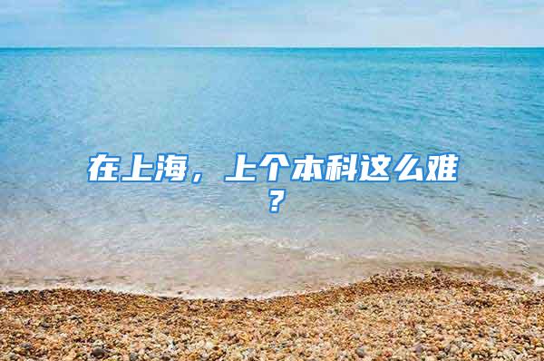 在上海，上個本科這么難？