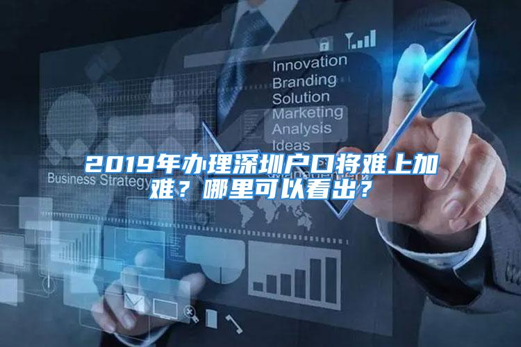 2019年辦理深圳戶口將難上加難？哪里可以看出？