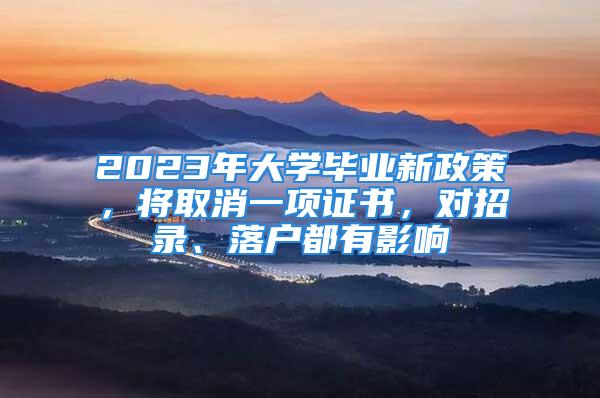 2023年大學(xué)畢業(yè)新政策，將取消一項(xiàng)證書，對(duì)招錄、落戶都有影響