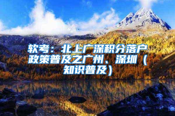 軟考：北上廣深積分落戶政策普及之廣州、深圳（知識(shí)普及）